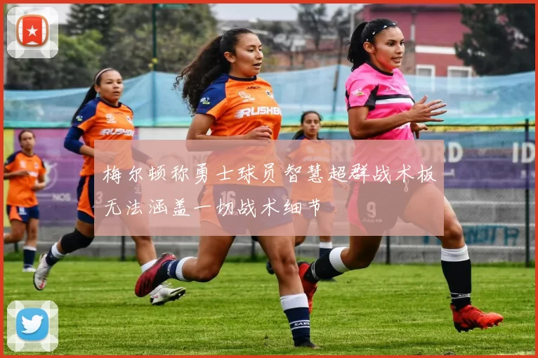 梅尔顿称勇士球员智慧超群战术板无法涵盖一切战术细节
