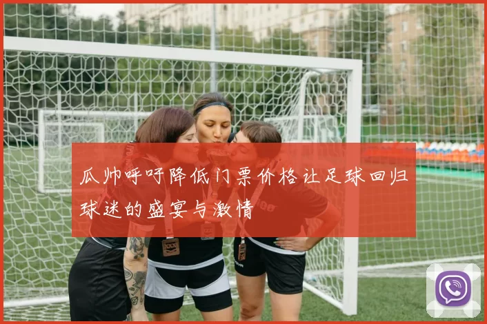 瓜帅呼吁降低门票价格让足球回归球迷的盛宴与激情