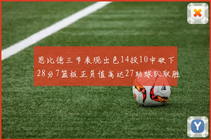 恩比德三节表现出色14投10中砍下28分7篮板正负值高达27助球队取胜