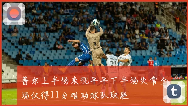 普尔上半场表现平平下半场失常全场仅得11分难助球队取胜