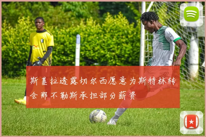 斯基拉透露切尔西愿意为斯特林转会那不勒斯承担部分薪资