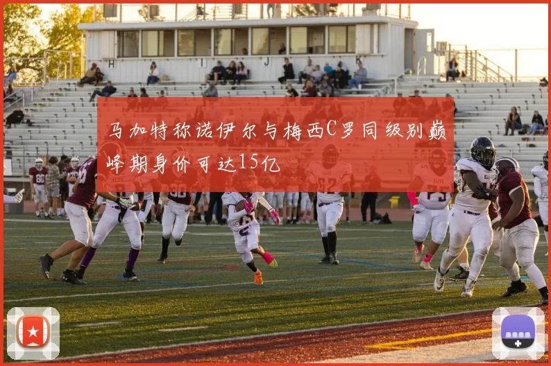 马加特称诺伊尔与梅西C罗同级别巅峰期身价可达15亿